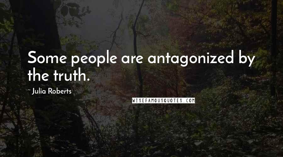 Julia Roberts Quotes: Some people are antagonized by the truth.