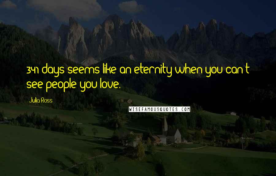 Julia Ross Quotes: 341 days seems like an eternity when you can't see people you love.