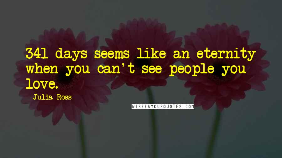 Julia Ross Quotes: 341 days seems like an eternity when you can't see people you love.
