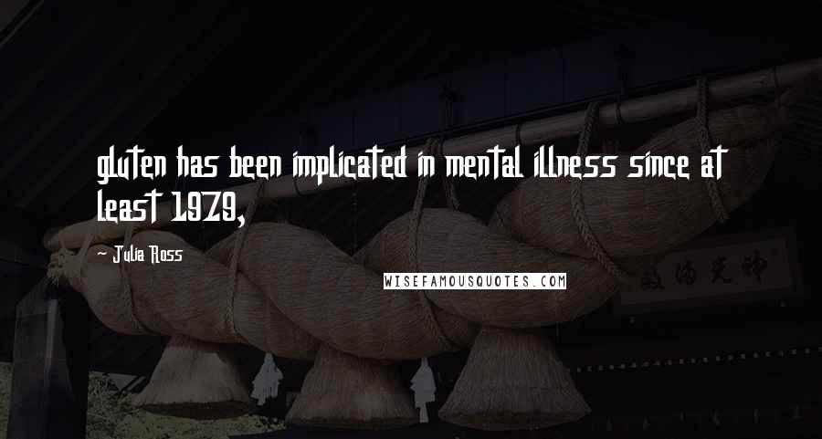 Julia Ross Quotes: gluten has been implicated in mental illness since at least 1979,