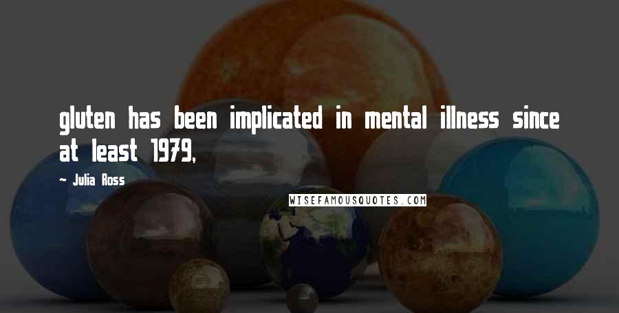 Julia Ross Quotes: gluten has been implicated in mental illness since at least 1979,