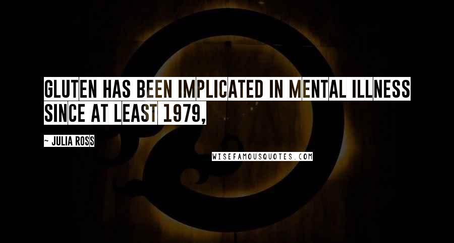 Julia Ross Quotes: gluten has been implicated in mental illness since at least 1979,