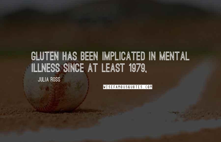 Julia Ross Quotes: gluten has been implicated in mental illness since at least 1979,