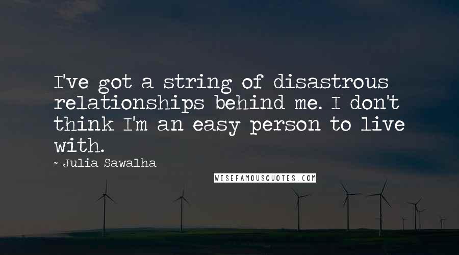 Julia Sawalha Quotes: I've got a string of disastrous relationships behind me. I don't think I'm an easy person to live with.