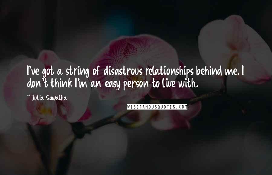 Julia Sawalha Quotes: I've got a string of disastrous relationships behind me. I don't think I'm an easy person to live with.