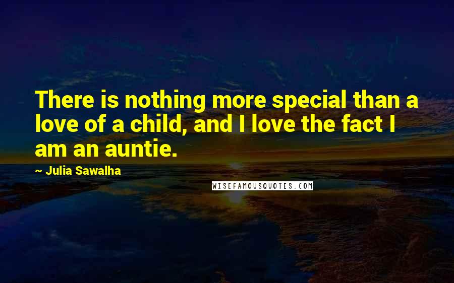 Julia Sawalha Quotes: There is nothing more special than a love of a child, and I love the fact I am an auntie.