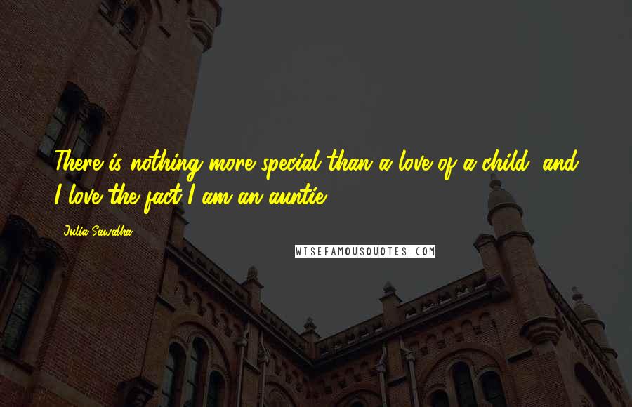 Julia Sawalha Quotes: There is nothing more special than a love of a child, and I love the fact I am an auntie.