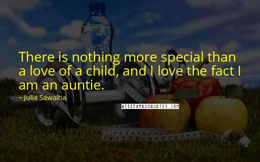 Julia Sawalha Quotes: There is nothing more special than a love of a child, and I love the fact I am an auntie.