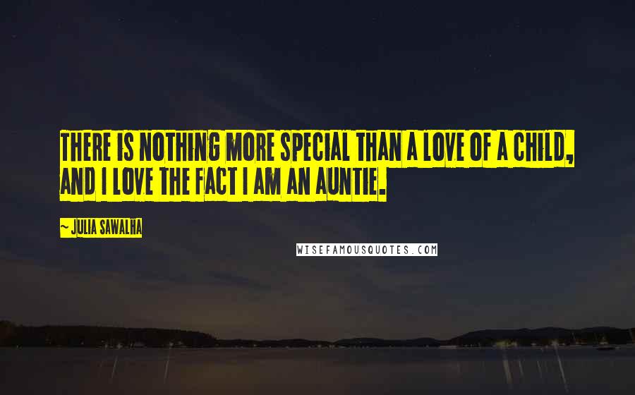 Julia Sawalha Quotes: There is nothing more special than a love of a child, and I love the fact I am an auntie.