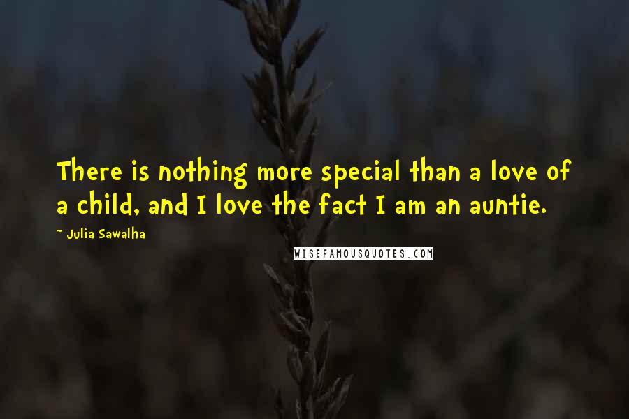 Julia Sawalha Quotes: There is nothing more special than a love of a child, and I love the fact I am an auntie.