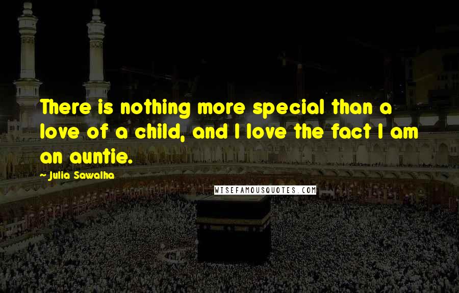 Julia Sawalha Quotes: There is nothing more special than a love of a child, and I love the fact I am an auntie.