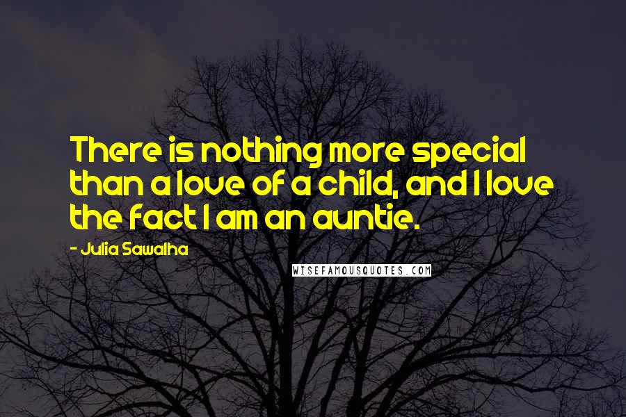 Julia Sawalha Quotes: There is nothing more special than a love of a child, and I love the fact I am an auntie.