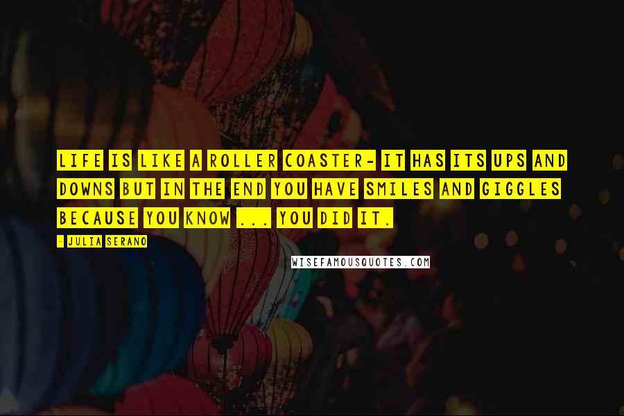 Julia Serano Quotes: Life is like a roller coaster- it has its ups and downs but in the end you have smiles and giggles because you know ... you did it.