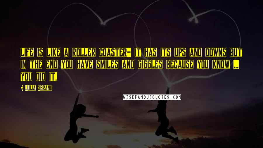 Julia Serano Quotes: Life is like a roller coaster- it has its ups and downs but in the end you have smiles and giggles because you know ... you did it.