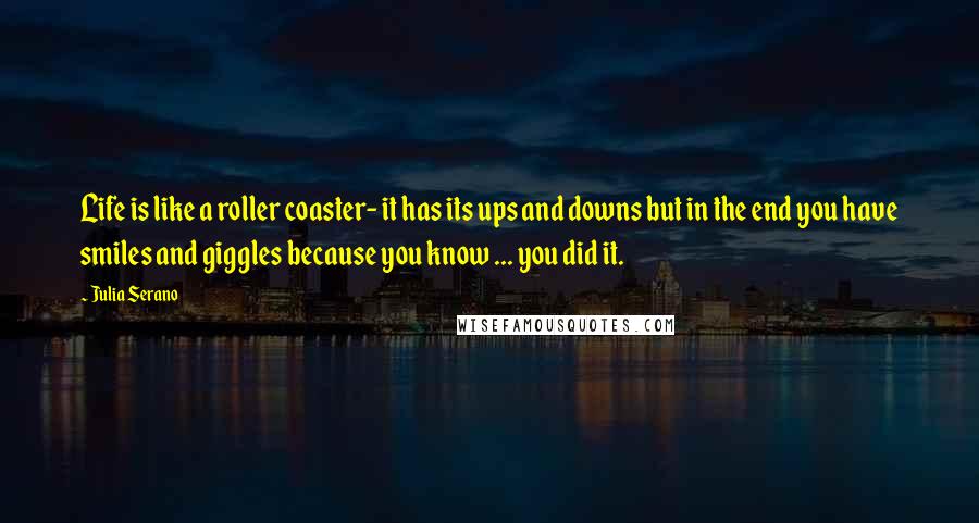 Julia Serano Quotes: Life is like a roller coaster- it has its ups and downs but in the end you have smiles and giggles because you know ... you did it.