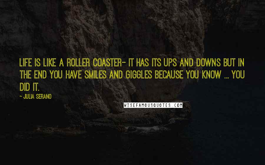 Julia Serano Quotes: Life is like a roller coaster- it has its ups and downs but in the end you have smiles and giggles because you know ... you did it.