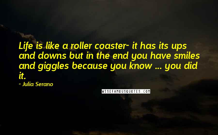 Julia Serano Quotes: Life is like a roller coaster- it has its ups and downs but in the end you have smiles and giggles because you know ... you did it.