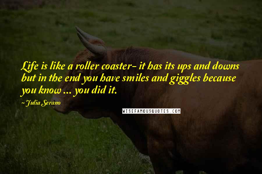 Julia Serano Quotes: Life is like a roller coaster- it has its ups and downs but in the end you have smiles and giggles because you know ... you did it.