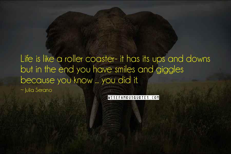 Julia Serano Quotes: Life is like a roller coaster- it has its ups and downs but in the end you have smiles and giggles because you know ... you did it.