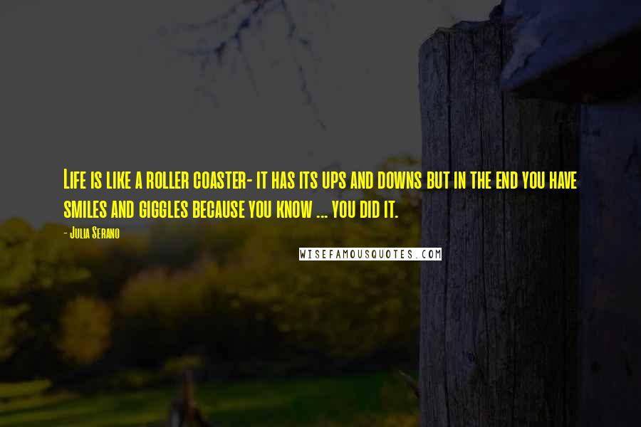 Julia Serano Quotes: Life is like a roller coaster- it has its ups and downs but in the end you have smiles and giggles because you know ... you did it.