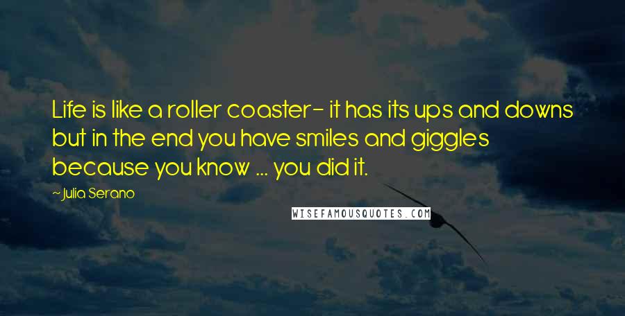 Julia Serano Quotes: Life is like a roller coaster- it has its ups and downs but in the end you have smiles and giggles because you know ... you did it.