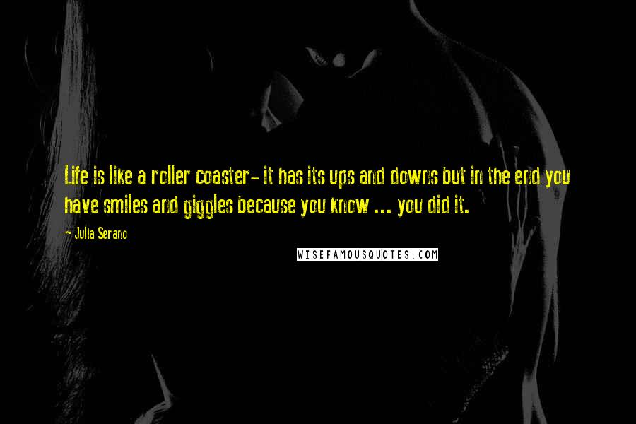 Julia Serano Quotes: Life is like a roller coaster- it has its ups and downs but in the end you have smiles and giggles because you know ... you did it.
