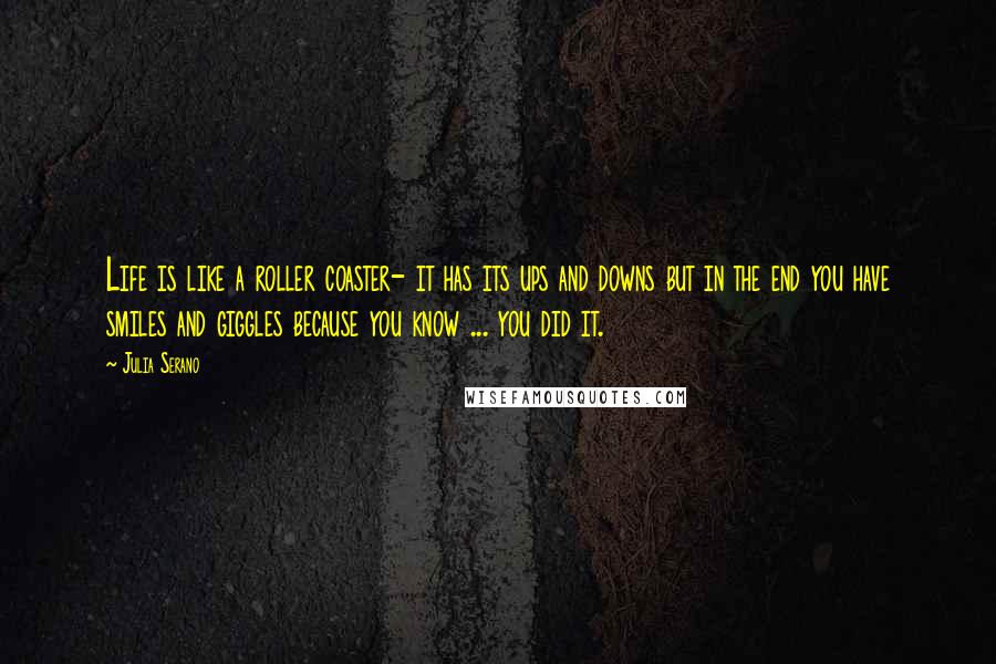 Julia Serano Quotes: Life is like a roller coaster- it has its ups and downs but in the end you have smiles and giggles because you know ... you did it.
