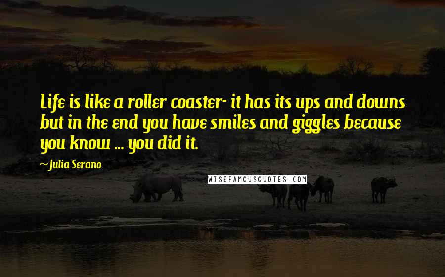 Julia Serano Quotes: Life is like a roller coaster- it has its ups and downs but in the end you have smiles and giggles because you know ... you did it.