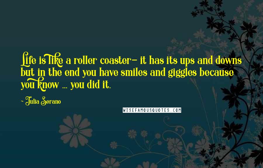 Julia Serano Quotes: Life is like a roller coaster- it has its ups and downs but in the end you have smiles and giggles because you know ... you did it.