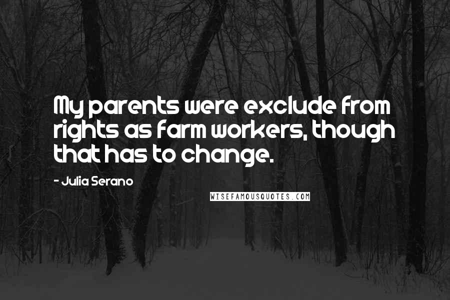 Julia Serano Quotes: My parents were exclude from rights as farm workers, though that has to change.