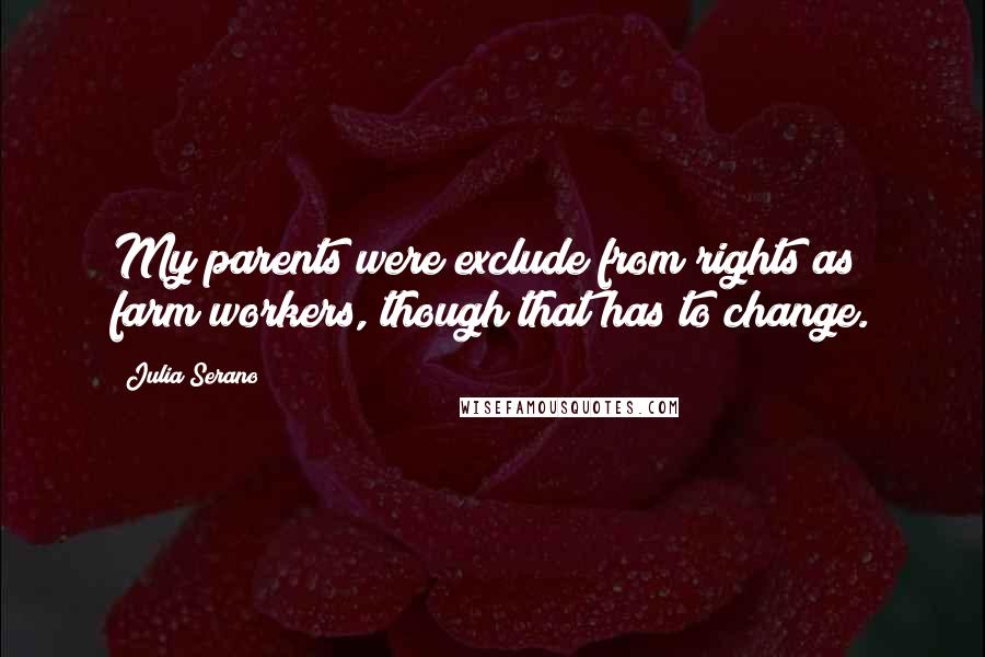 Julia Serano Quotes: My parents were exclude from rights as farm workers, though that has to change.