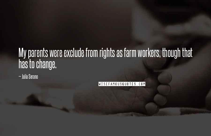 Julia Serano Quotes: My parents were exclude from rights as farm workers, though that has to change.
