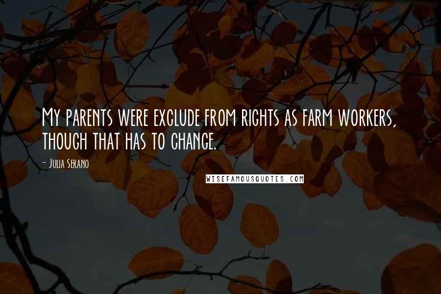 Julia Serano Quotes: My parents were exclude from rights as farm workers, though that has to change.