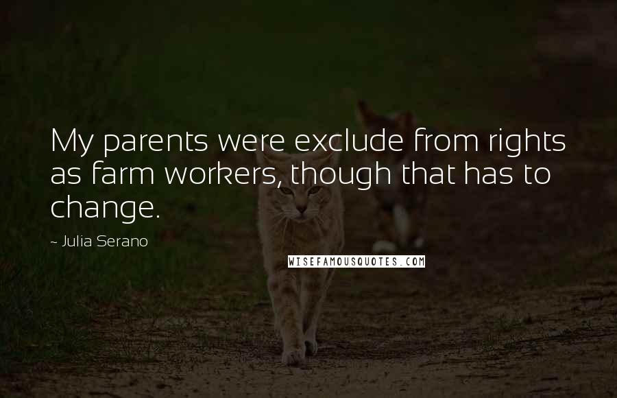 Julia Serano Quotes: My parents were exclude from rights as farm workers, though that has to change.