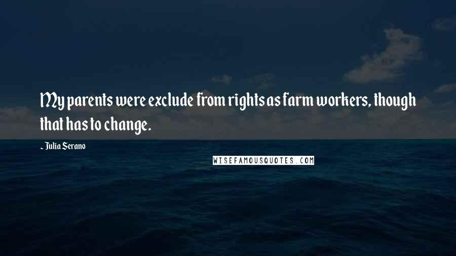 Julia Serano Quotes: My parents were exclude from rights as farm workers, though that has to change.