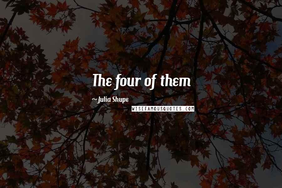 Julia Shupe Quotes: The four of them