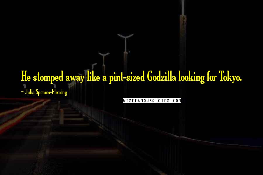 Julia Spencer-Fleming Quotes: He stomped away like a pint-sized Godzilla looking for Tokyo.