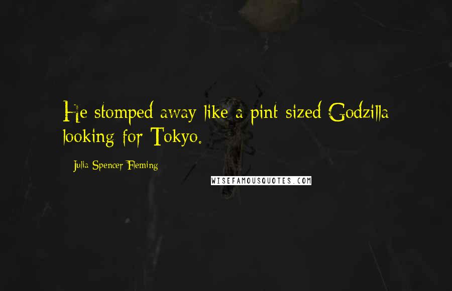 Julia Spencer-Fleming Quotes: He stomped away like a pint-sized Godzilla looking for Tokyo.