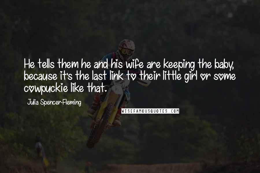 Julia Spencer-Fleming Quotes: He tells them he and his wife are keeping the baby, because it's the last link to their little girl or some cowpuckie like that.