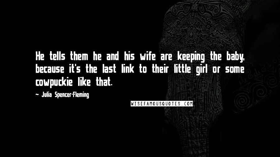 Julia Spencer-Fleming Quotes: He tells them he and his wife are keeping the baby, because it's the last link to their little girl or some cowpuckie like that.