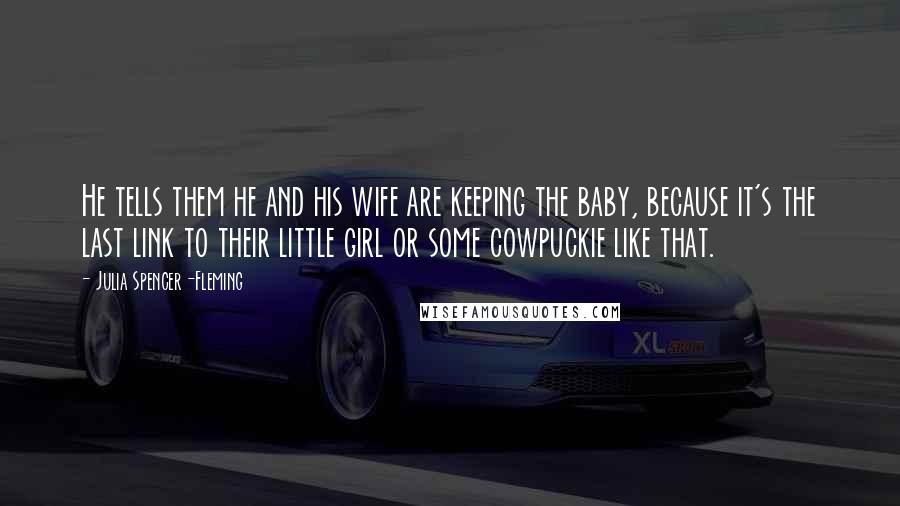Julia Spencer-Fleming Quotes: He tells them he and his wife are keeping the baby, because it's the last link to their little girl or some cowpuckie like that.