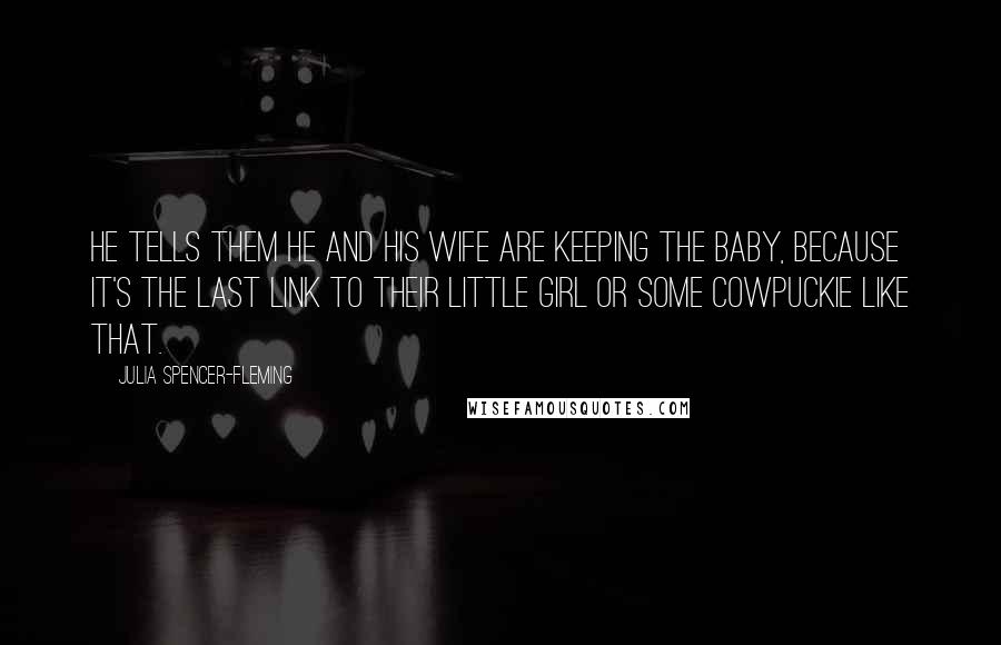 Julia Spencer-Fleming Quotes: He tells them he and his wife are keeping the baby, because it's the last link to their little girl or some cowpuckie like that.