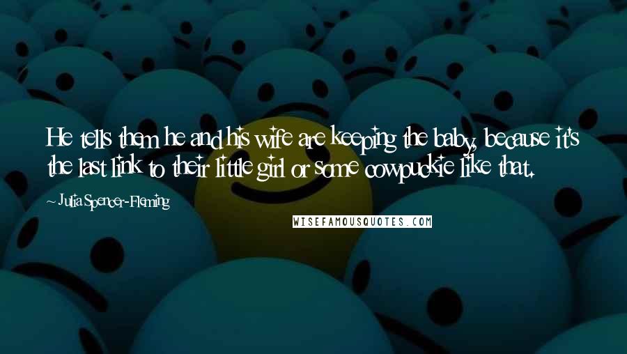 Julia Spencer-Fleming Quotes: He tells them he and his wife are keeping the baby, because it's the last link to their little girl or some cowpuckie like that.