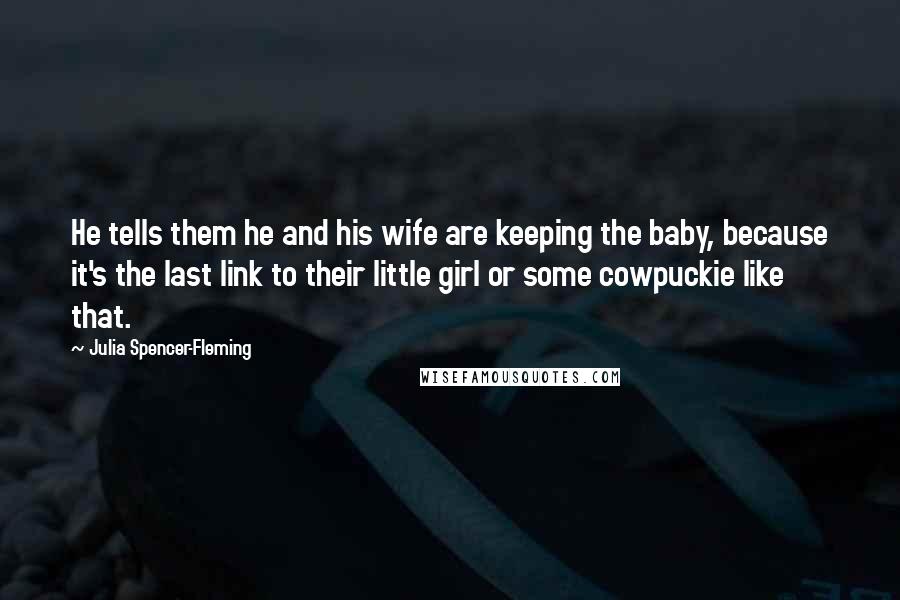 Julia Spencer-Fleming Quotes: He tells them he and his wife are keeping the baby, because it's the last link to their little girl or some cowpuckie like that.