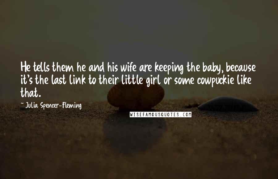 Julia Spencer-Fleming Quotes: He tells them he and his wife are keeping the baby, because it's the last link to their little girl or some cowpuckie like that.