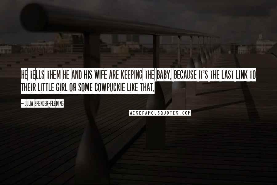 Julia Spencer-Fleming Quotes: He tells them he and his wife are keeping the baby, because it's the last link to their little girl or some cowpuckie like that.