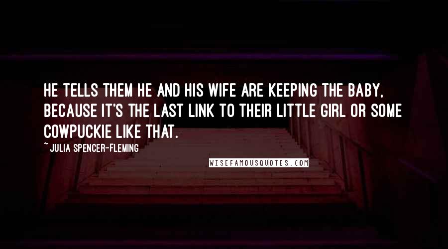 Julia Spencer-Fleming Quotes: He tells them he and his wife are keeping the baby, because it's the last link to their little girl or some cowpuckie like that.