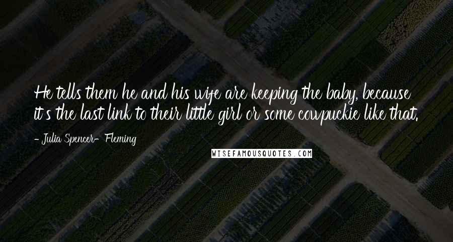 Julia Spencer-Fleming Quotes: He tells them he and his wife are keeping the baby, because it's the last link to their little girl or some cowpuckie like that.