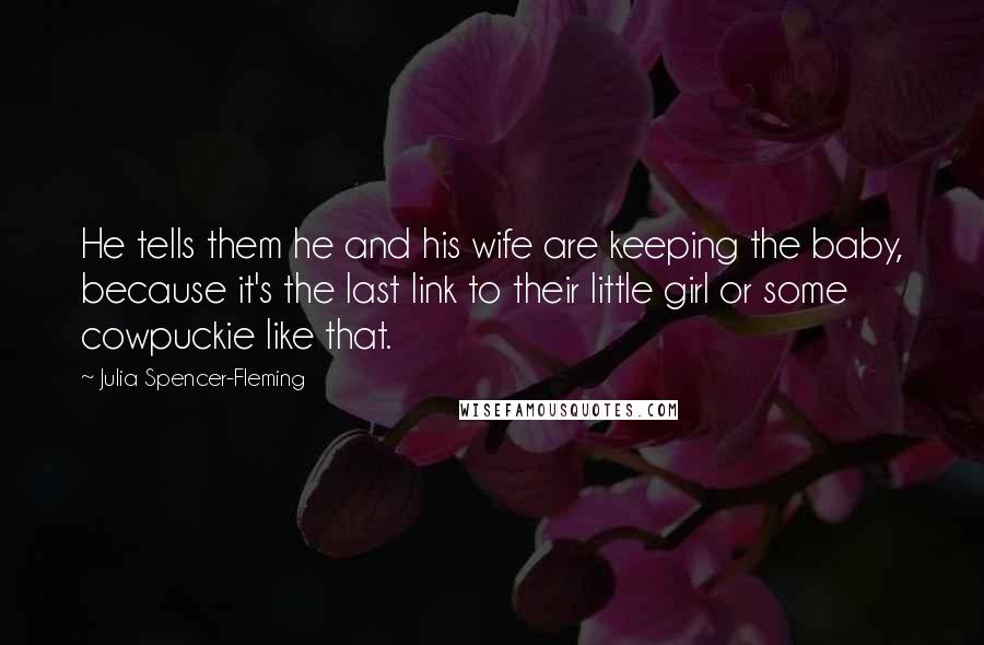 Julia Spencer-Fleming Quotes: He tells them he and his wife are keeping the baby, because it's the last link to their little girl or some cowpuckie like that.