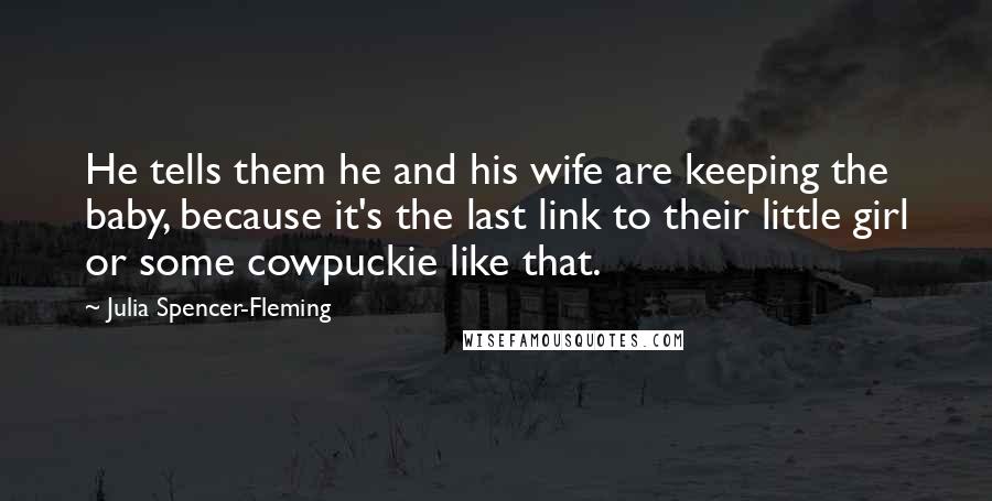 Julia Spencer-Fleming Quotes: He tells them he and his wife are keeping the baby, because it's the last link to their little girl or some cowpuckie like that.